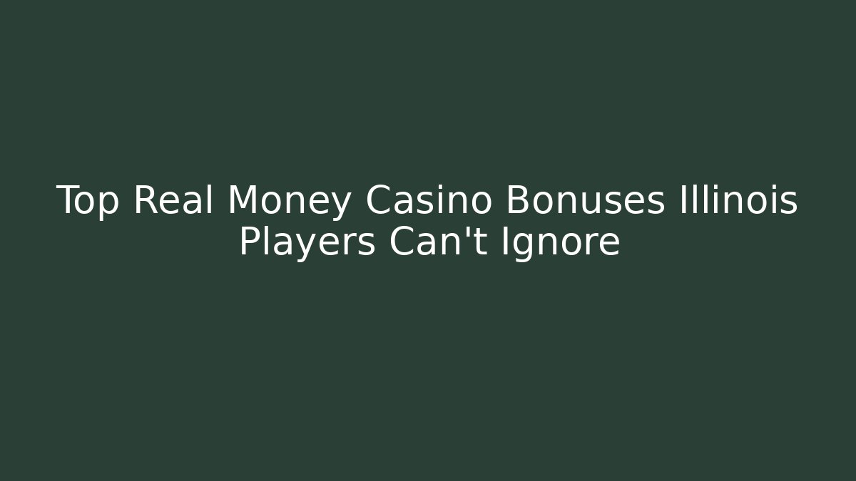 Top Real Money Casino Bonuses Illinois Players Can't Ignore