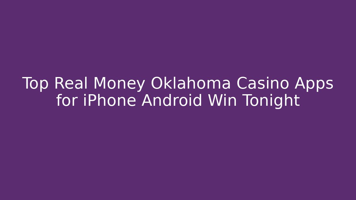 Top Real Money Oklahoma Casino Apps for iPhone Android Win Tonight