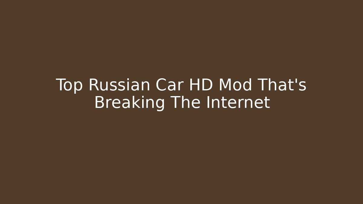 Top Russian Car HD Mod That's Breaking The Internet - Felix Cat Insurance