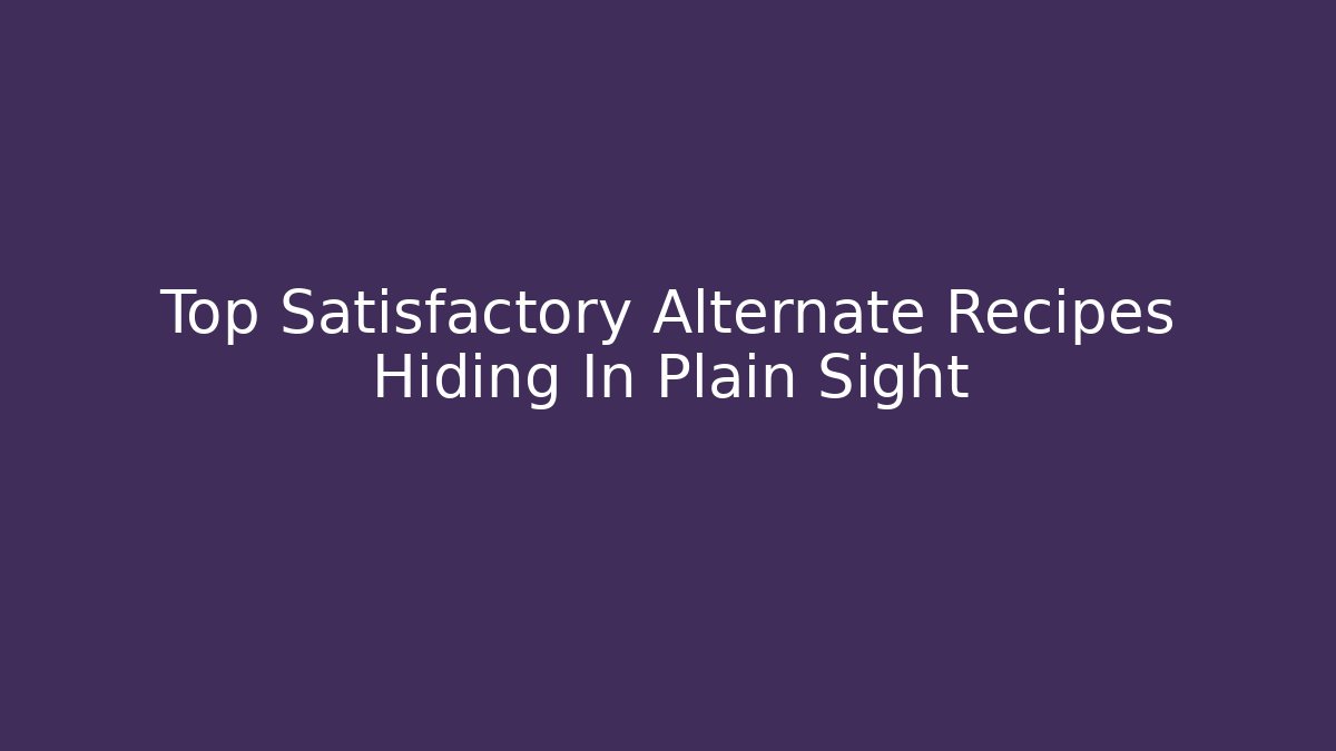 Top Satisfactory Alternate Recipes Hiding In Plain Sight