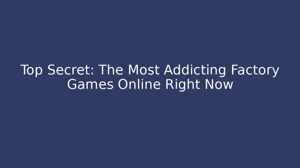 Top Secret: The Most Addicting Factory Games Online Right Now
