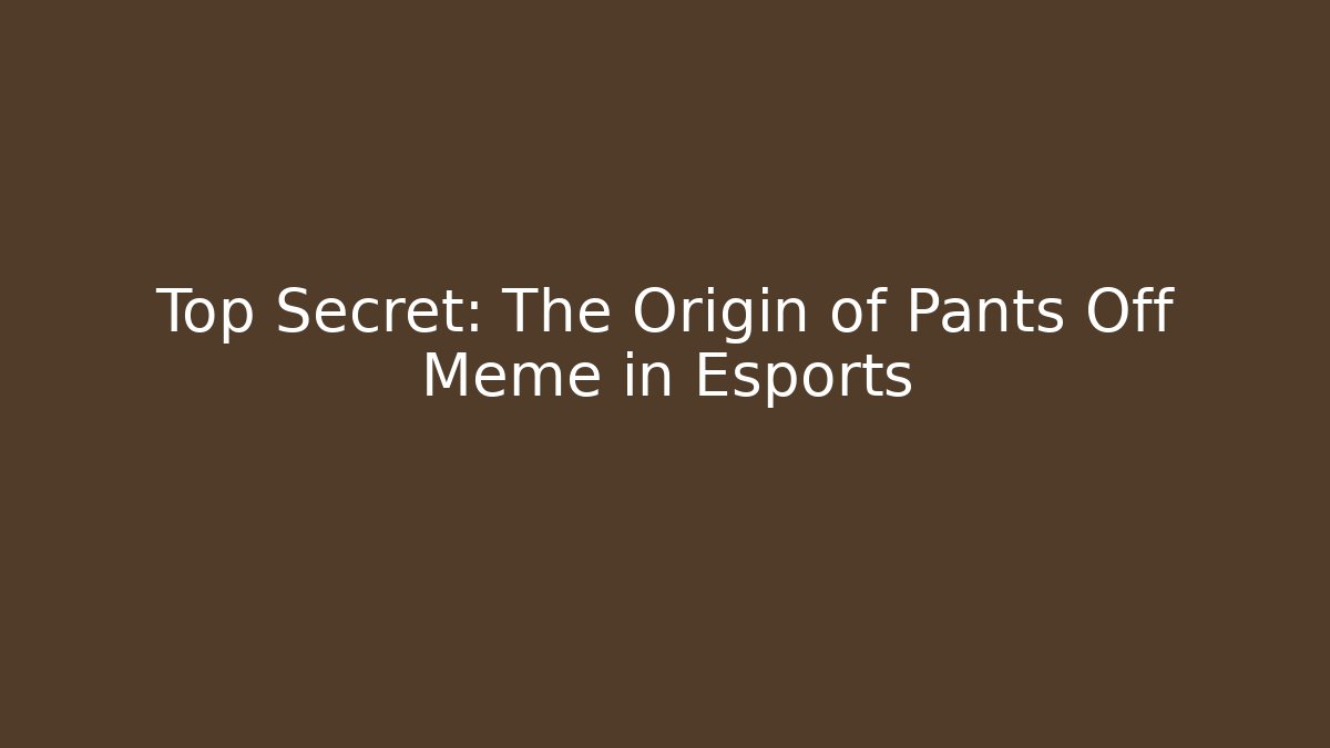 Top Secret: The Origin of Pants Off Meme in Esports