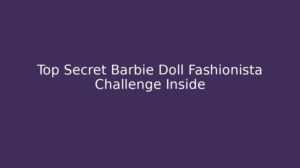 Top Secret Barbie Doll Fashionista Challenge Inside