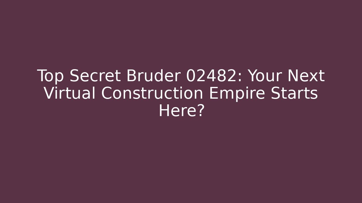 Top Secret Bruder 02482: Your Next Virtual Construction Empire Starts Here?