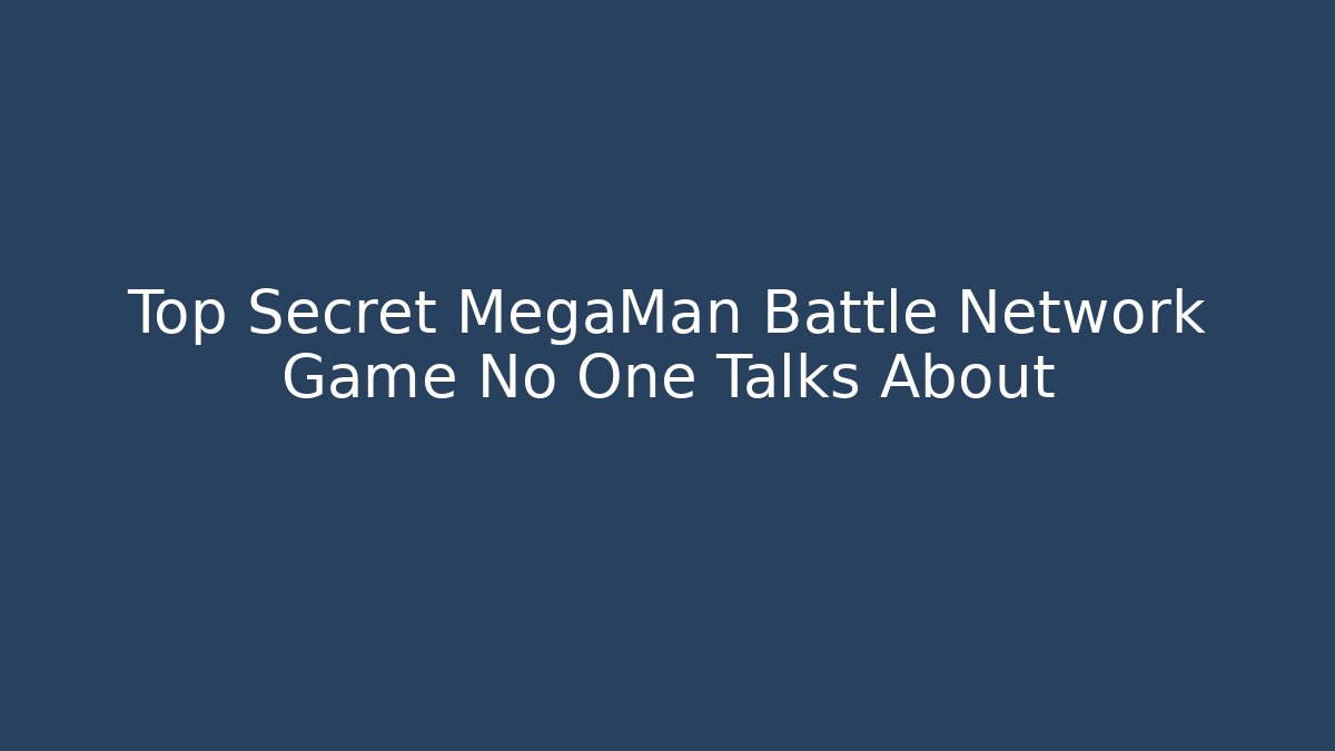 Top Secret MegaMan Battle Network Game No One Talks About