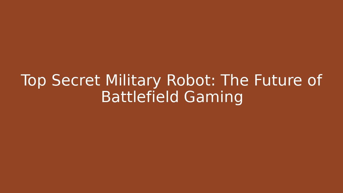 Top Secret Military Robot: The Future of Battlefield Gaming
