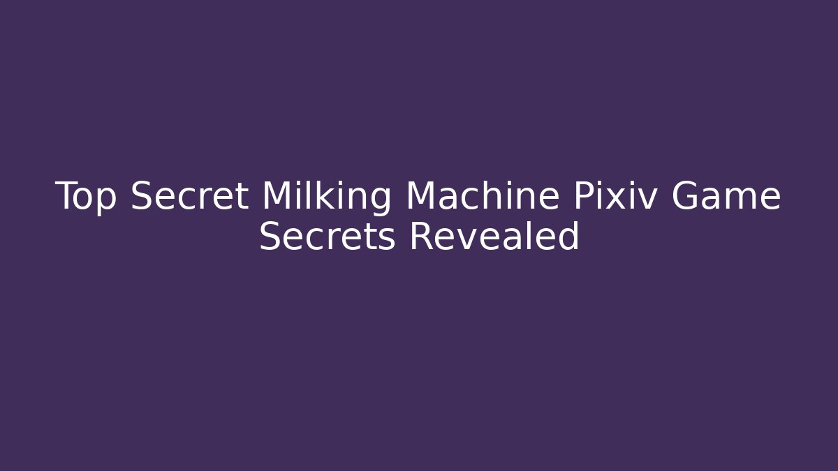 Top Secret Milking Machine Pixiv Game Secrets Revealed