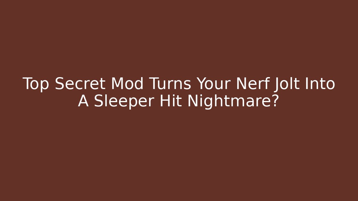 Top Secret Mod Turns Your Nerf Jolt Into A Sleeper Hit Nightmare?