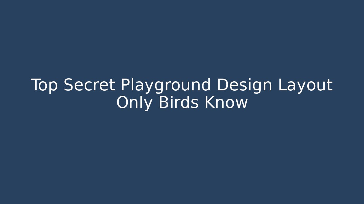 Top Secret Playground Design Layout Only Birds Know - Felix Cat Insurance