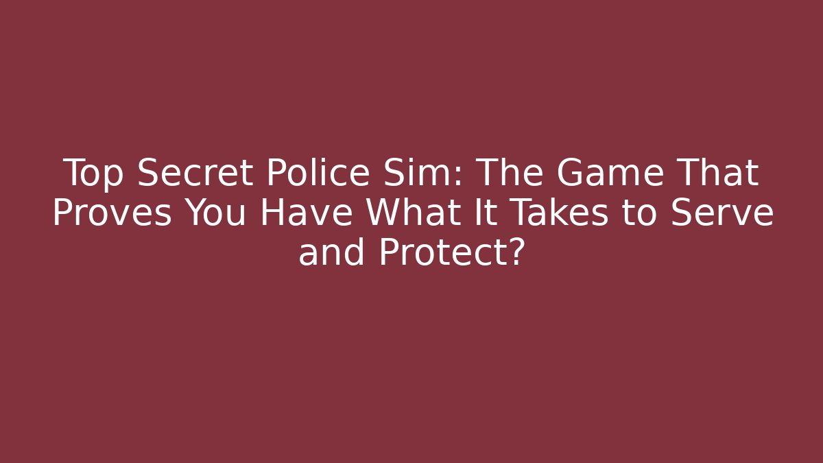 Top Secret Police Sim: The Game That Proves You Have What It Takes to Serve and Protect?