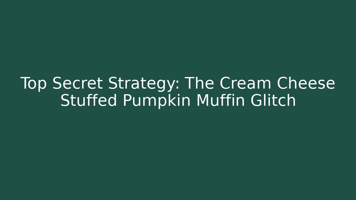 Top Secret Strategy: The Cream Cheese Stuffed Pumpkin Muffin Glitch