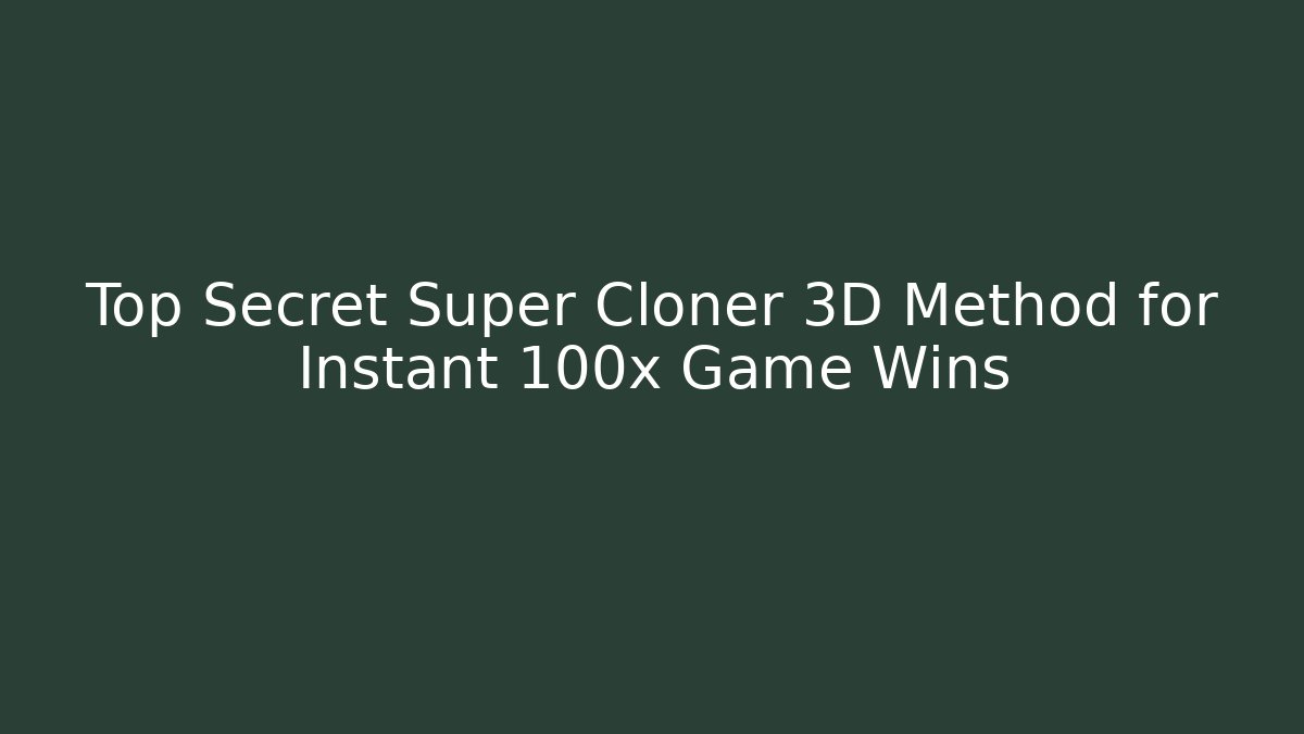 Top Secret Super Cloner 3D Method for Instant 100x Game Wins