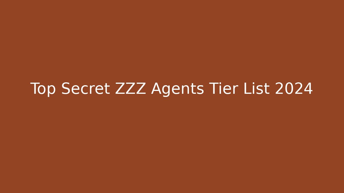 Top Secret ZZZ Agents Tier List 2024