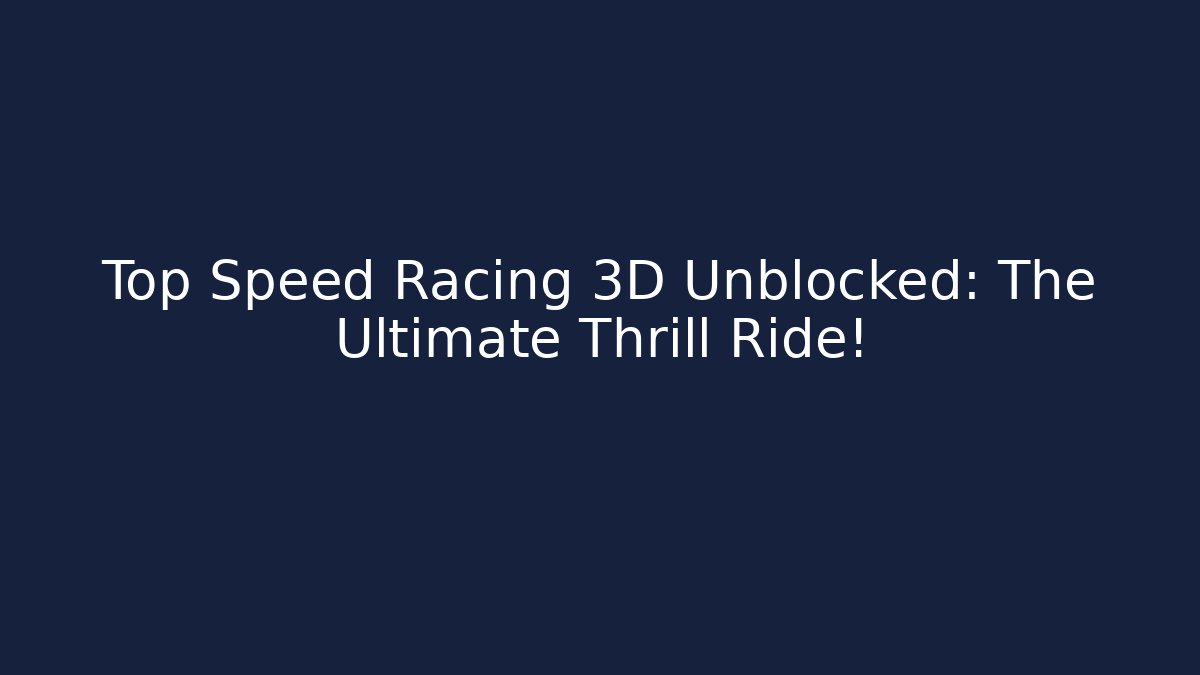 Top Speed Racing 3D Unblocked: The Ultimate Thrill Ride!