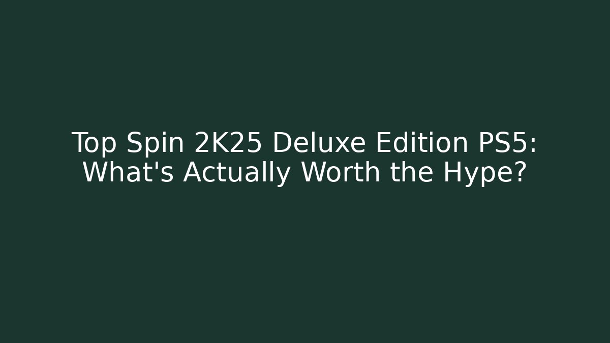 Top Spin 2K25 Deluxe Edition PS5: What’s Actually Worth the Hype?