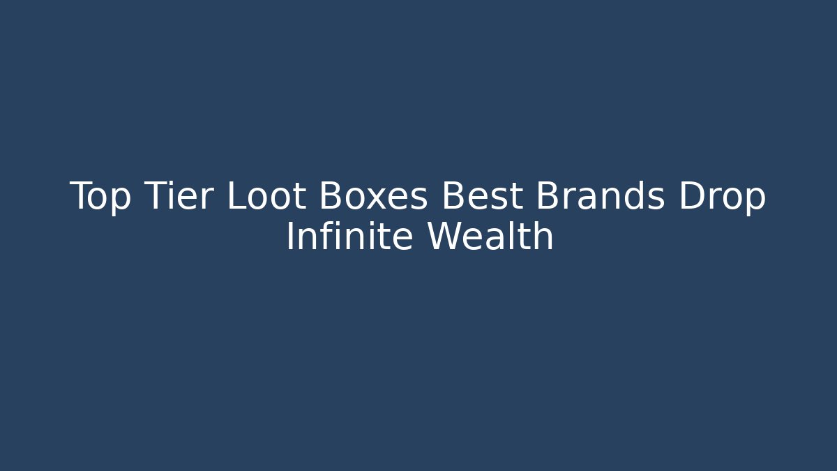 Top Tier Loot Boxes Best Brands Drop Infinite Wealth - Felix Cat Insurance