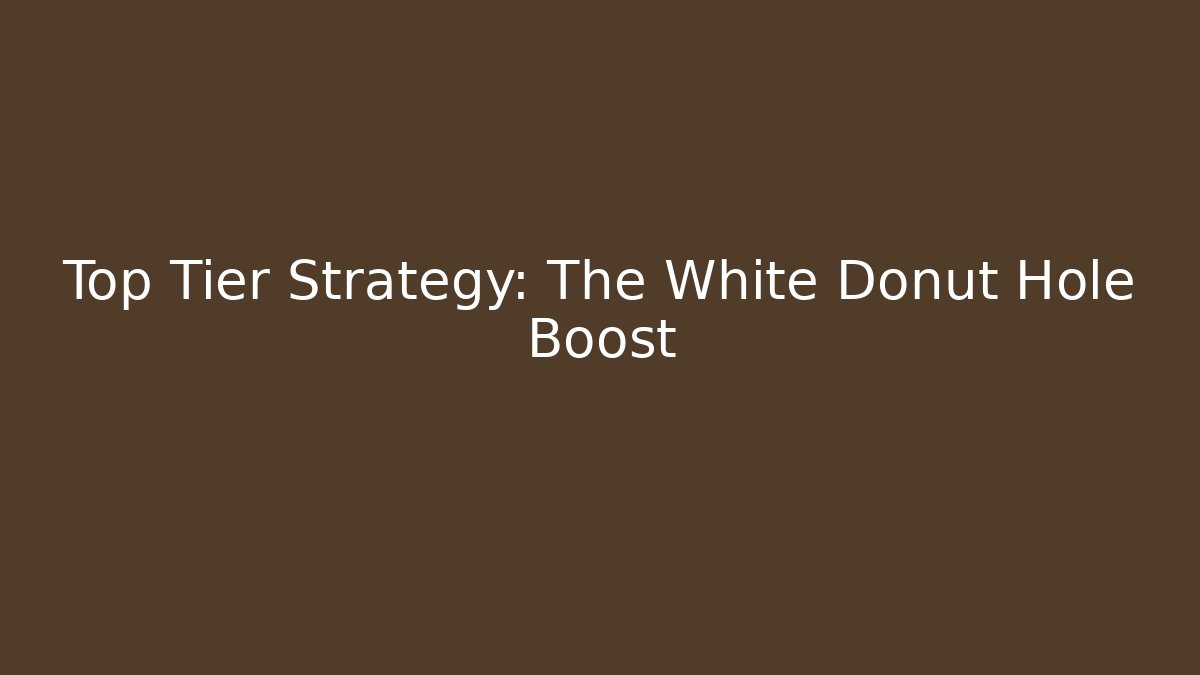 Top Tier Strategy: The White Donut Hole Boost