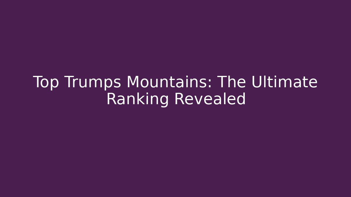 Top Trumps Mountains: The Ultimate Ranking Revealed
