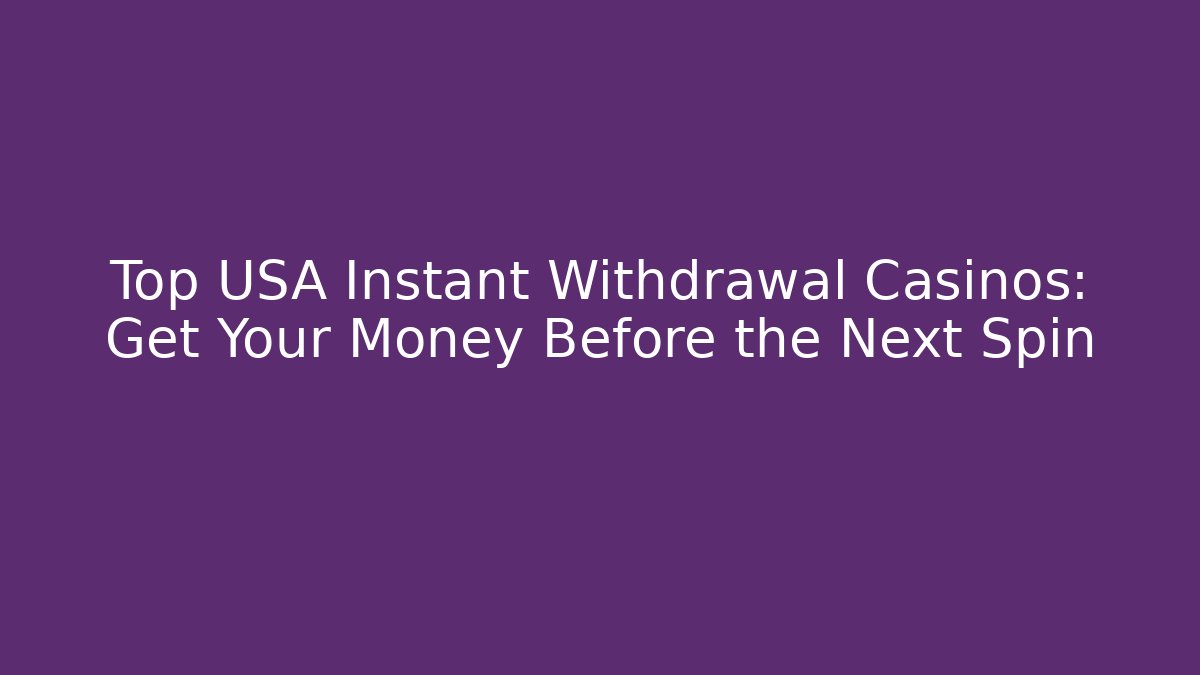 Top USA Instant Withdrawal Casinos: Get Your Money Before the Next Spin