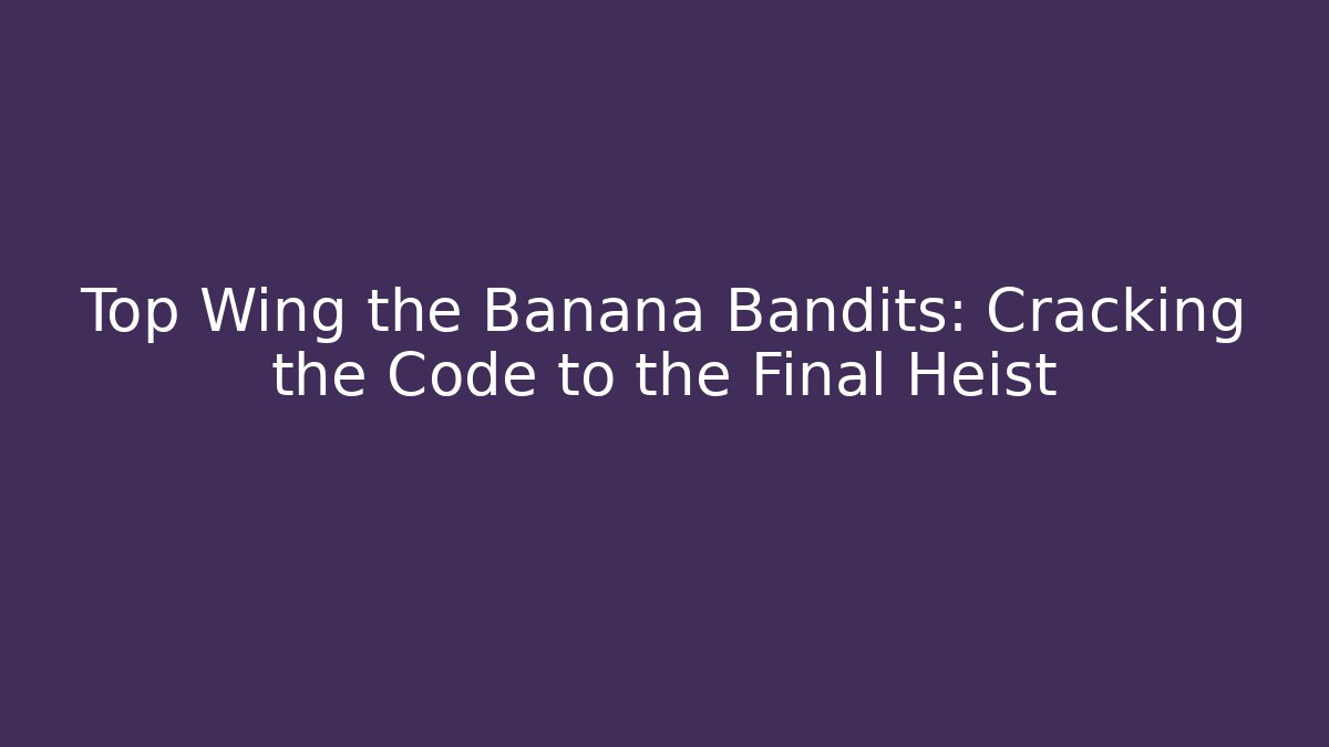 Top Wing the Banana Bandits: Cracking the Code to the Final Heist