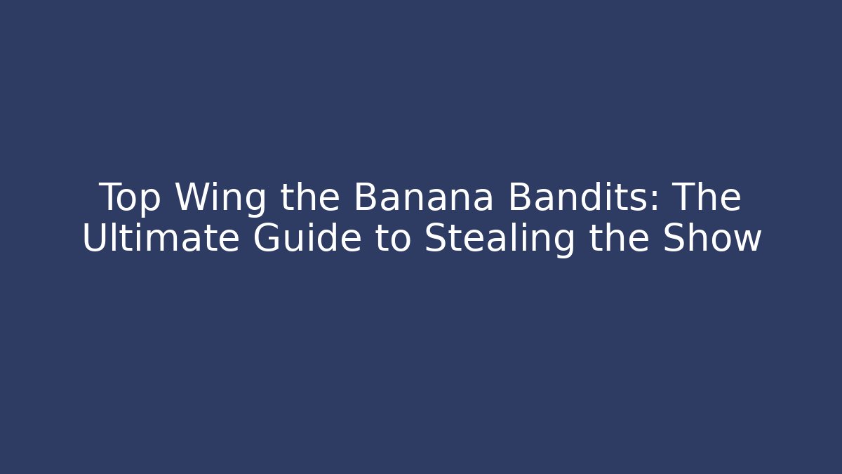 Top Wing the Banana Bandits: The Ultimate Guide to Stealing the Show