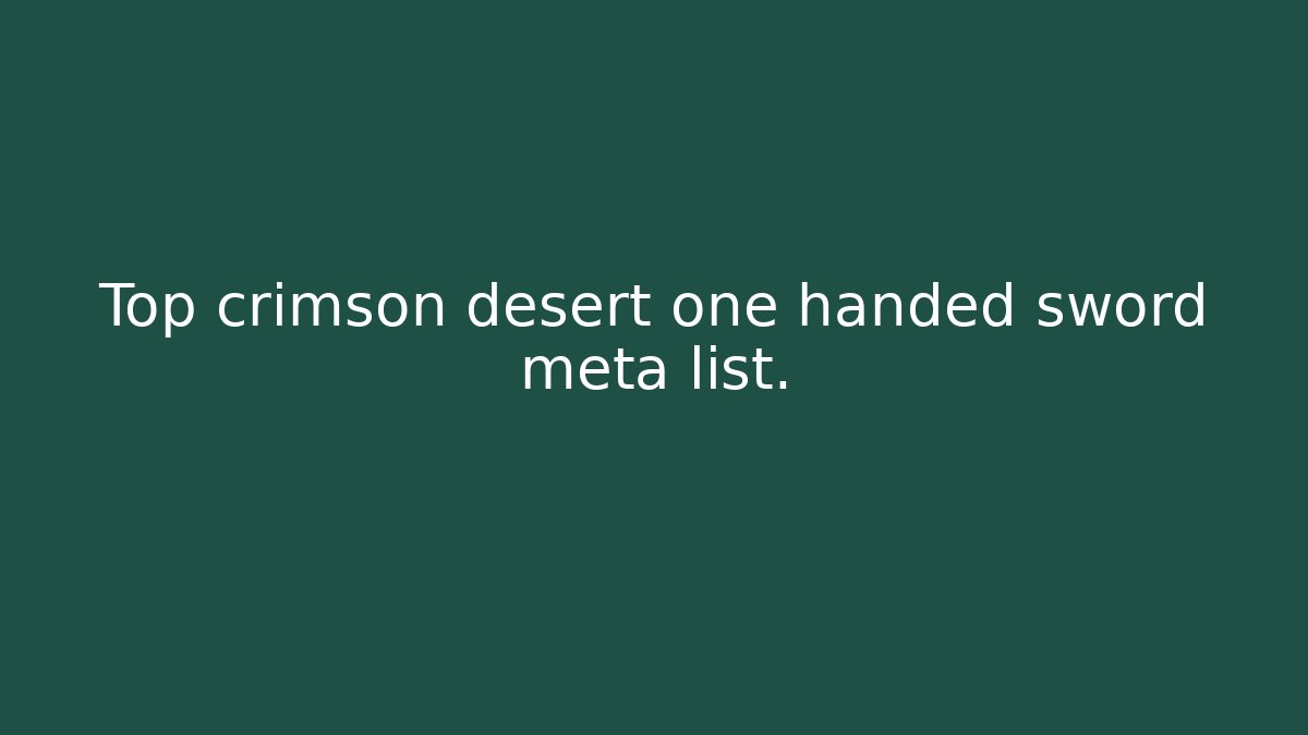 Top crimson desert one handed sword meta list.