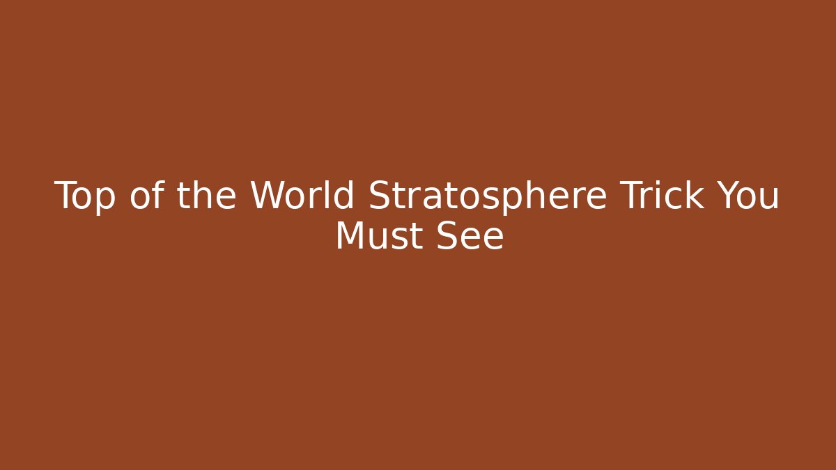 Top of the World Stratosphere Trick You Must See