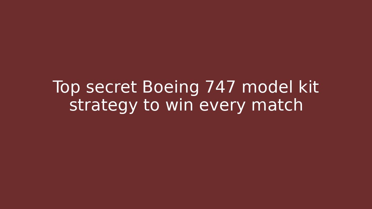 Top secret Boeing 747 model kit strategy to win every match