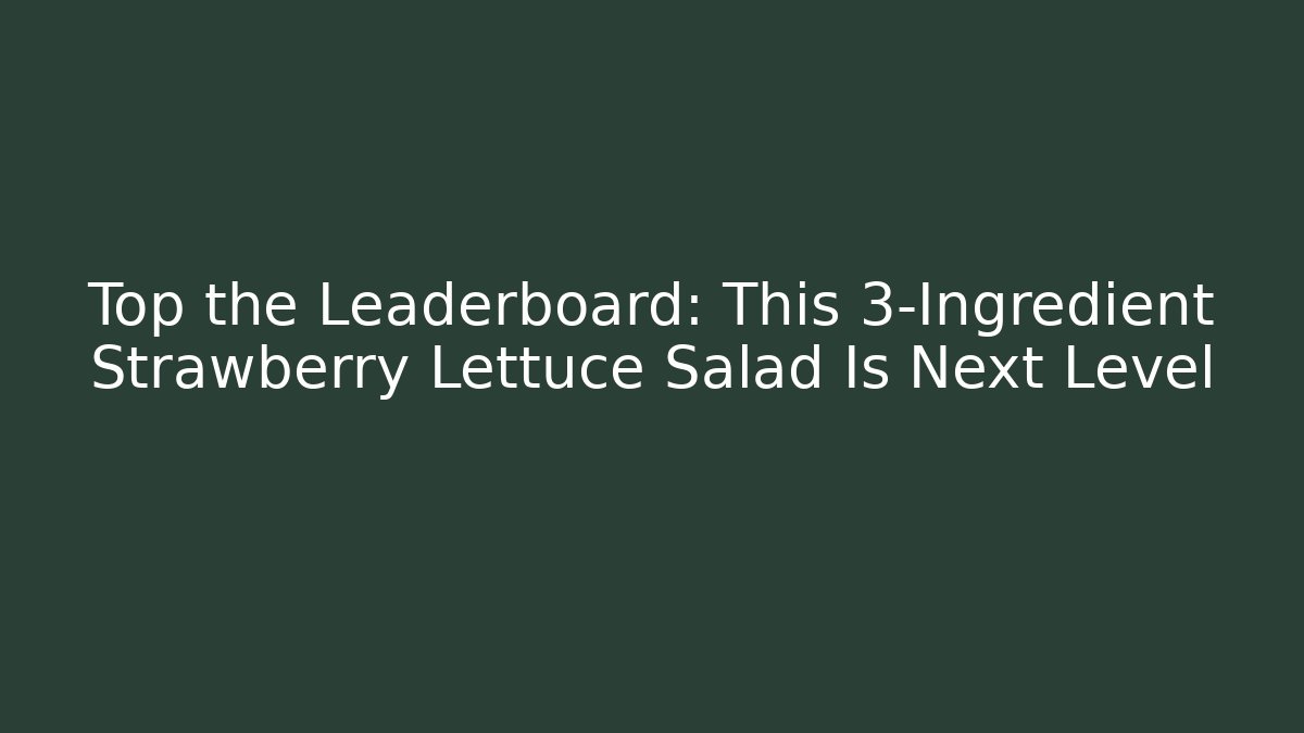 Top the Leaderboard: This 3-Ingredient Strawberry Lettuce Salad Is Next Level
