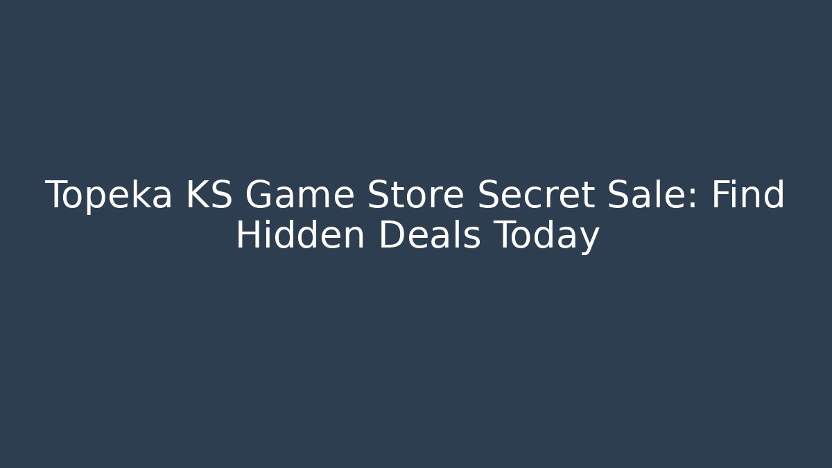 Topeka KS Game Store Secret Sale: Find Hidden Deals Today