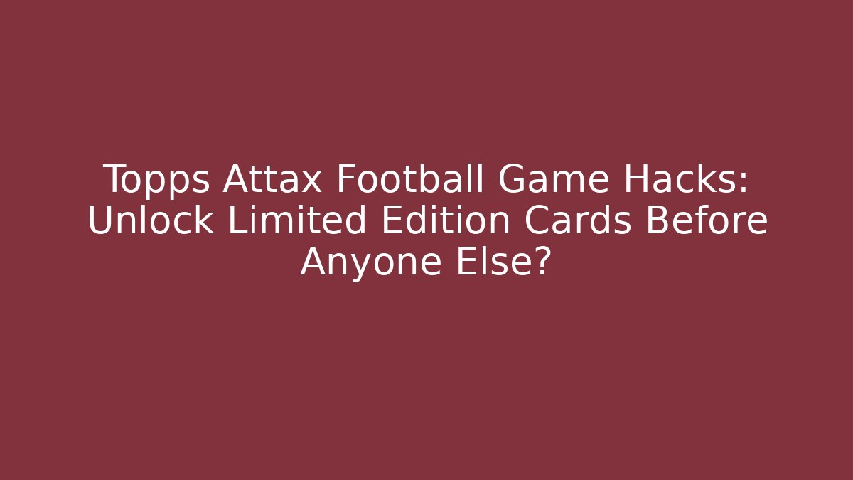 Topps Attax Football Game Hacks: Unlock Limited Edition Cards Before Anyone Else?