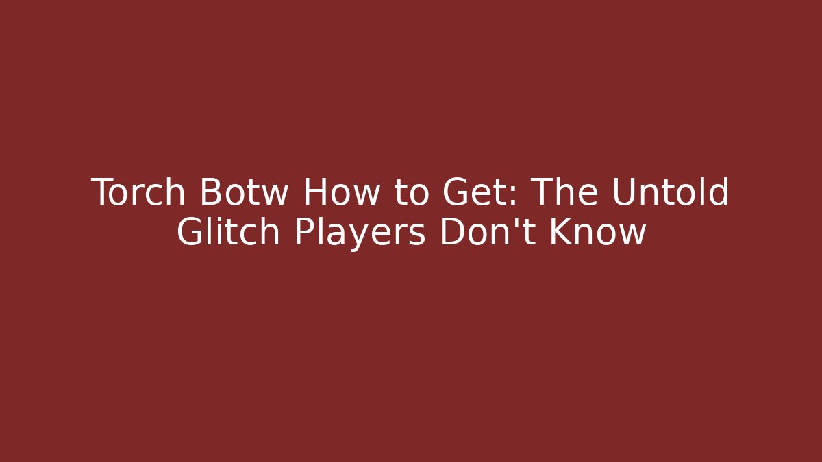 Torch Botw How to Get: The Untold Glitch Players Don’t Know