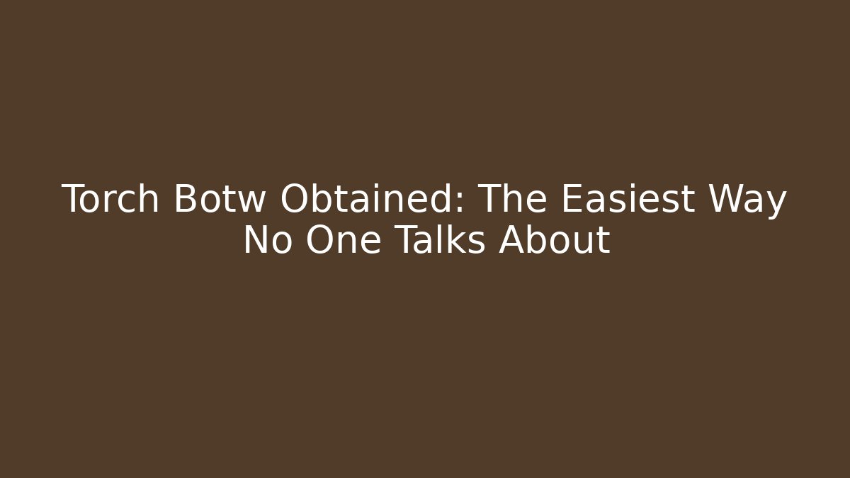 Torch Botw Obtained: The Easiest Way No One Talks About