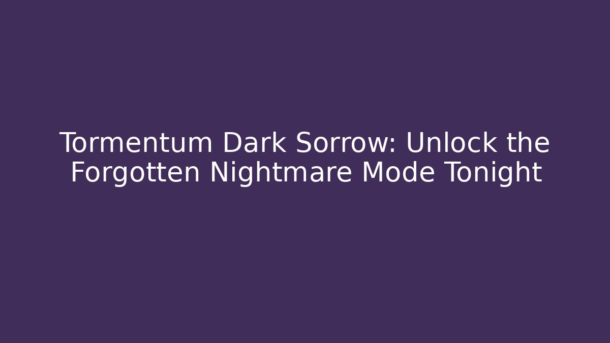 Tormentum Dark Sorrow: Unlock the Forgotten Nightmare Mode Tonight