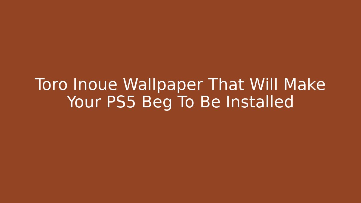 Toro Inoue Wallpaper That Will Make Your PS5 Beg To Be Installed