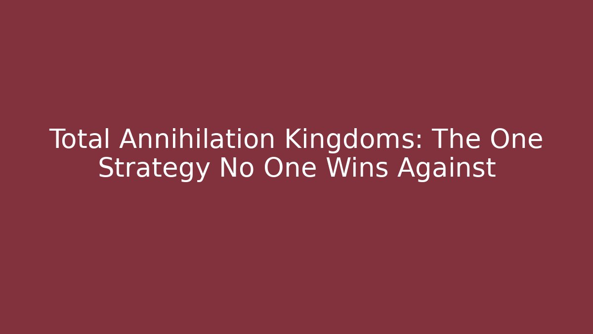 Total Annihilation Kingdoms: The One Strategy No One Wins Against