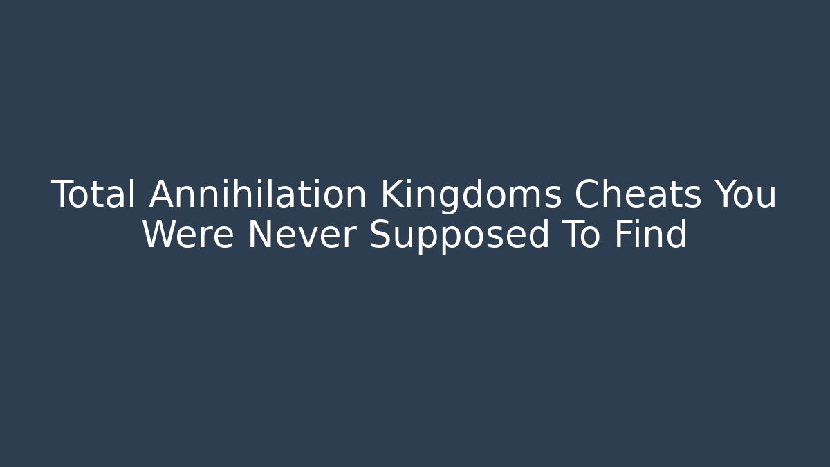 Total Annihilation Kingdoms Cheats You Were Never Supposed To Find
