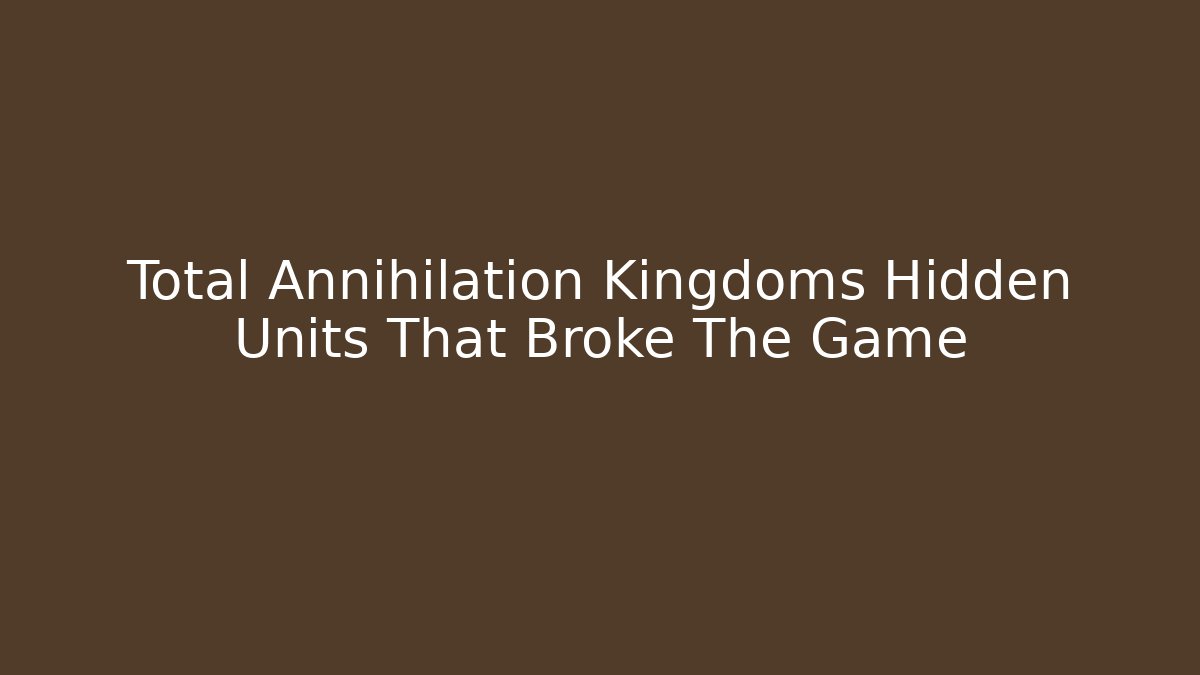 Total Annihilation Kingdoms Hidden Units That Broke The Game - Felix Cat Insurance