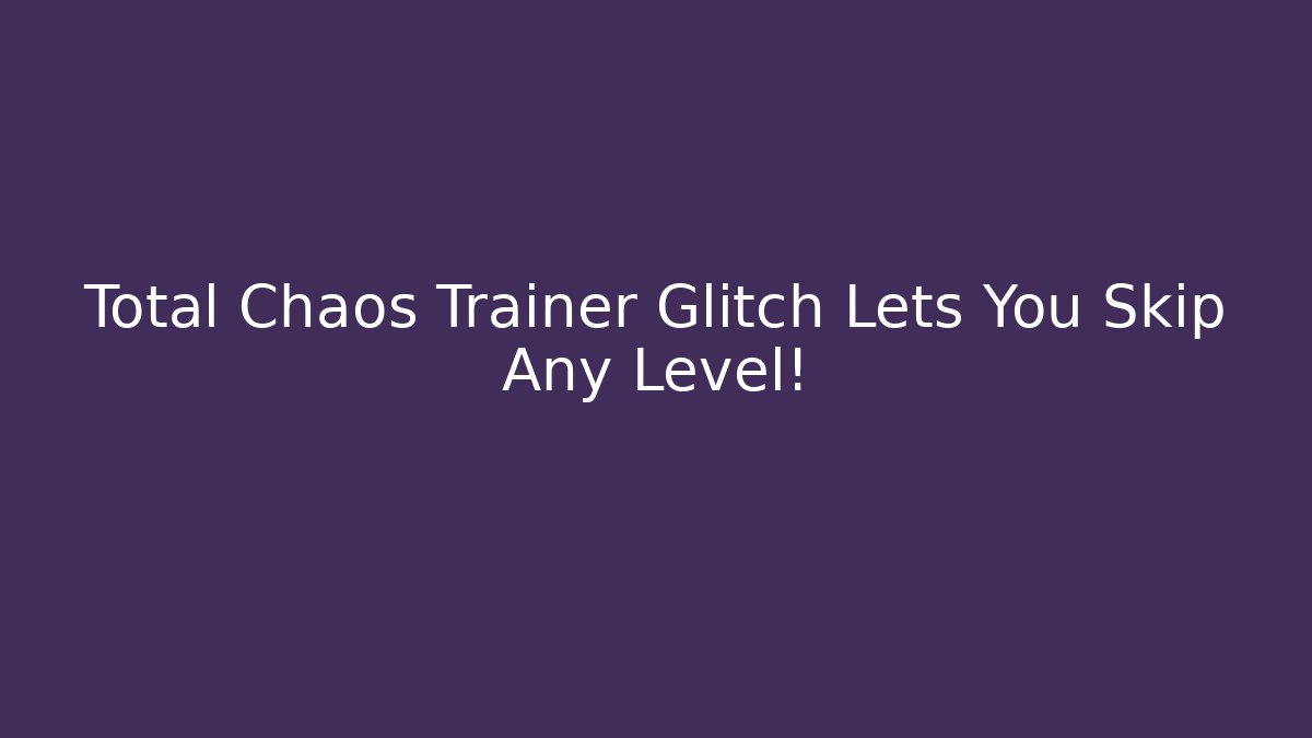 Total Chaos Trainer Glitch Lets You Skip Any Level!