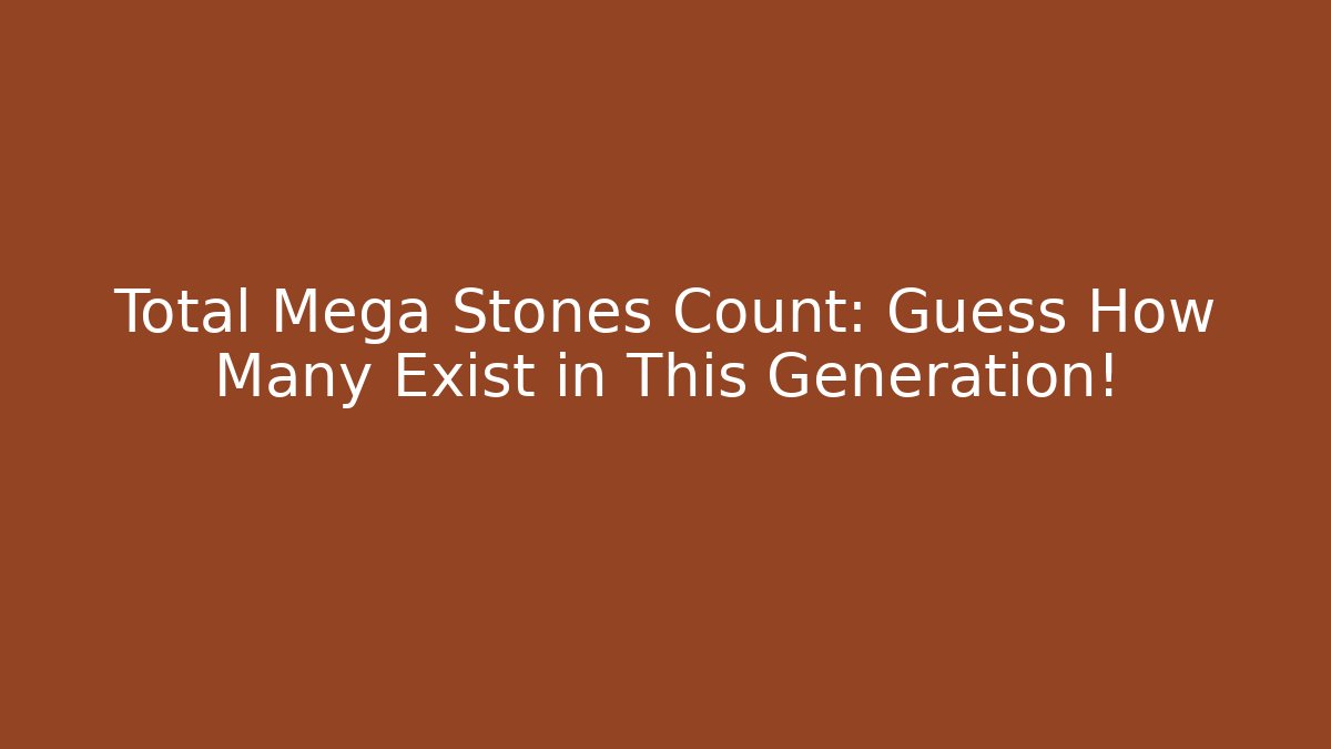 Total Mega Stones Count: Guess How Many Exist in This Generation! - Felix Cat Insurance
