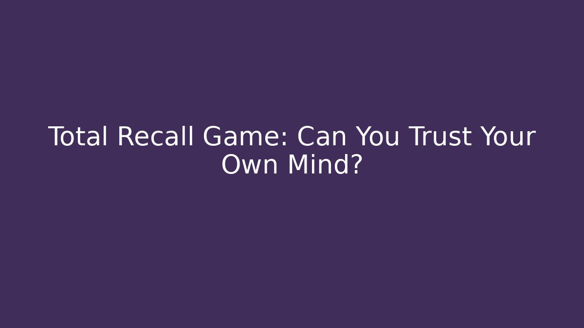 Total Recall Game: Can You Trust Your Own Mind?