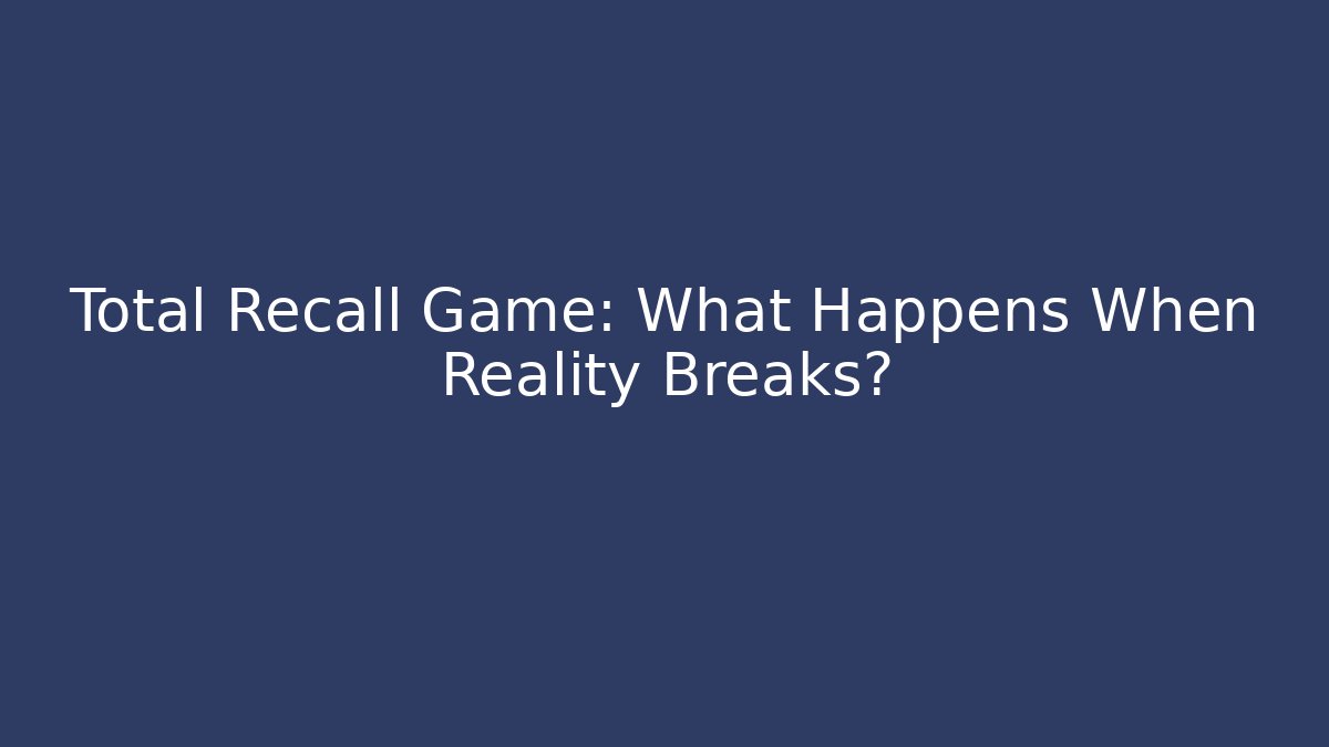 Total Recall Game: What Happens When Reality Breaks?