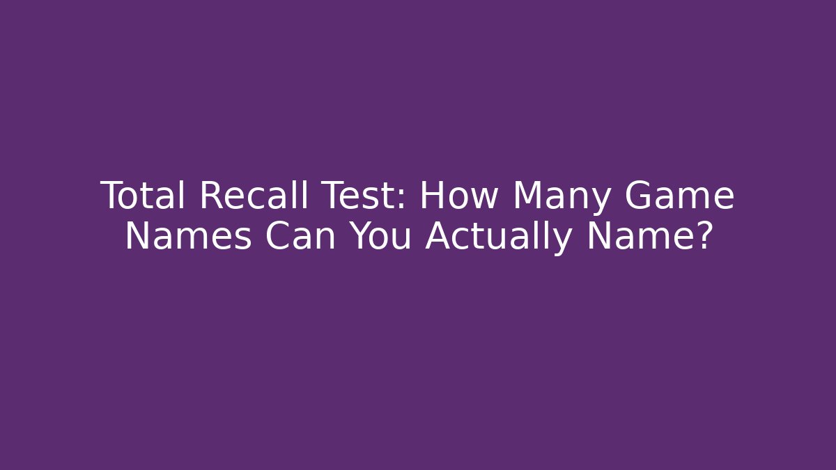 Total Recall Test: How Many Game Names Can You Actually Name?
