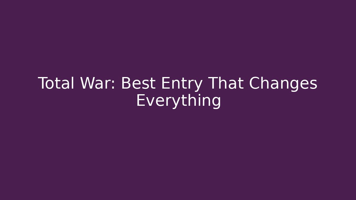 Total War: Best Entry That Changes Everything - Felix Cat Insurance