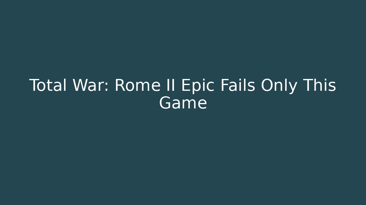 Total War: Rome II Epic Fails Only This Game