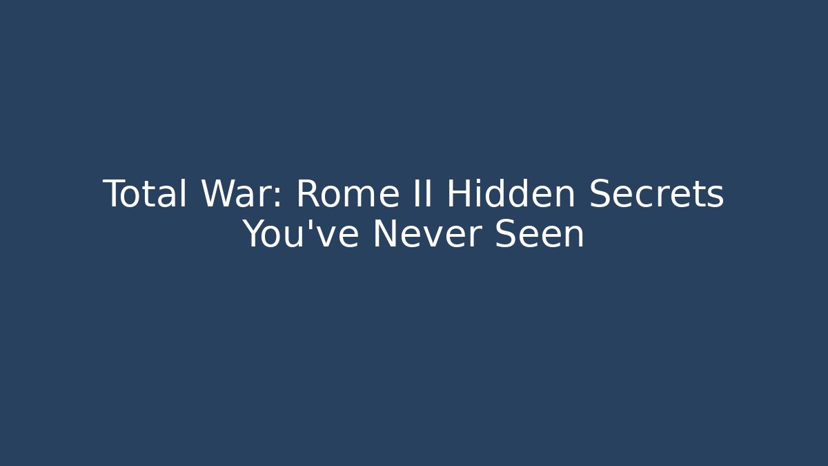Total War: Rome II Hidden Secrets You’ve Never Seen
