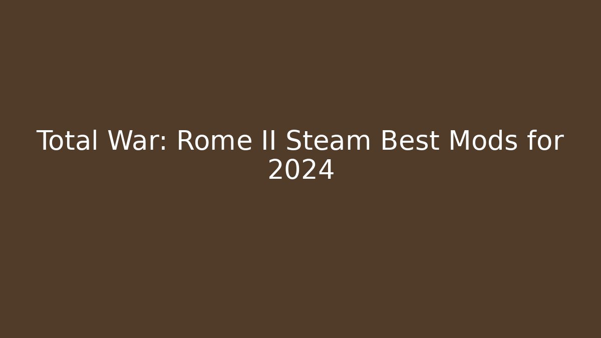 Total War: Rome II Steam Best Mods for 2024