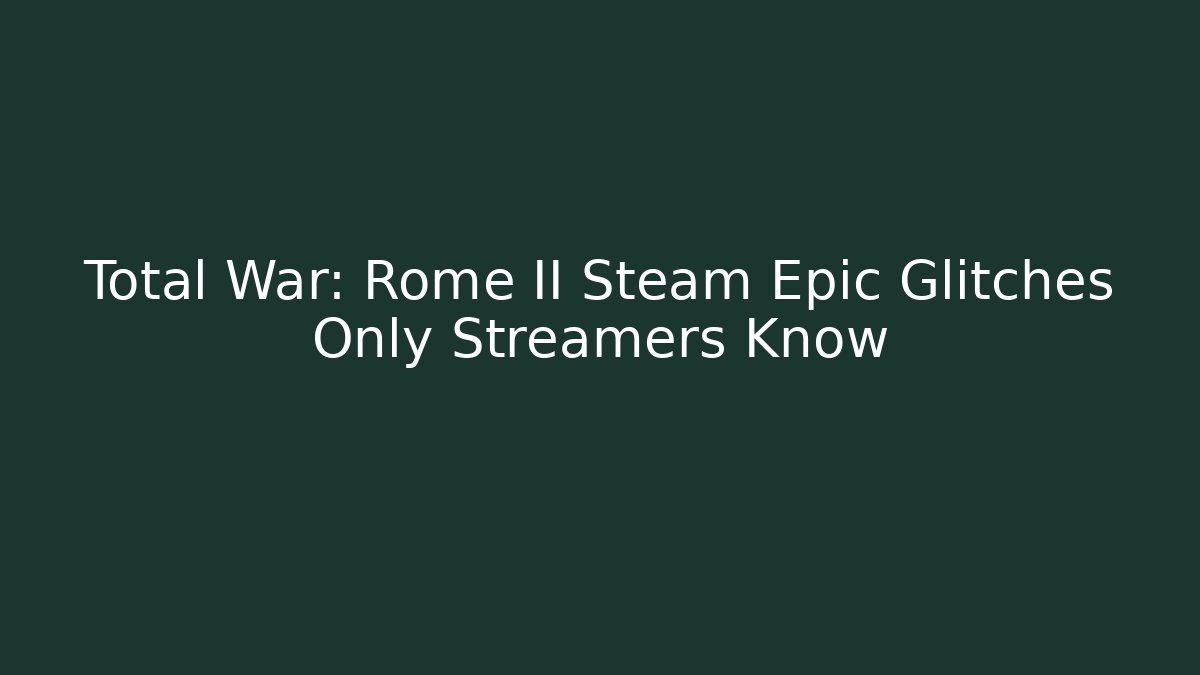 Total War: Rome II Steam Epic Glitches Only Streamers Know
