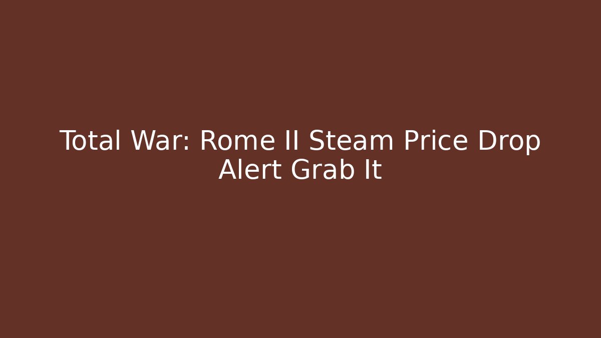 Total War: Rome II Steam Price Drop Alert Grab It - Felix Cat Insurance