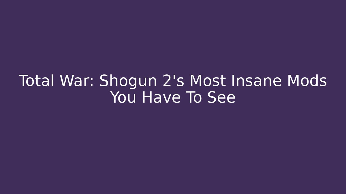 Total War: Shogun 2's Most Insane Mods You Have To See